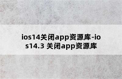 ios14关闭app资源库-ios14.3 关闭app资源库